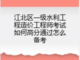 江北区一级水利工程造价工程师考试如何高分通过怎么备考
