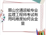 眉山交通运输专业监理工程师考试有用吗难度如何含金量