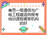 自贡一级通信与广电工程建造师报考培训课程哪家机构的好