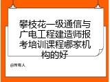 攀枝花一级通信与广电工程建造师报考培训课程哪家机构的好