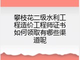 攀枝花二级水利工程造价工程师证书如何领取有哪些渠道呢
