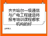 齐齐哈尔一级通信与广电工程建造师报考培训课程哪家机构的好
