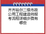 齐齐哈尔二级市政公用工程建造师报考流程详细步骤有哪些