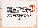 西青区二级矿业工程建造师一年考几次总共需要花多少钱