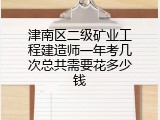 津南区二级矿业工程建造师一年考几次总共需要花多少钱
