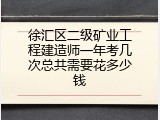 徐汇区二级矿业工程建造师一年考几次总共需要花多少钱