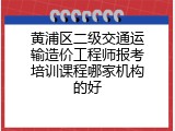 黄浦区二级交通运输造价工程师报考培训课程哪家机构的好