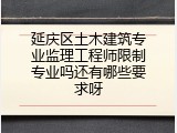 延庆区土木建筑专业监理工程师限制专业吗还有哪些要求呀