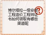 博尔塔拉一级安装工程造价工程师证书如何领取有哪些渠道呢