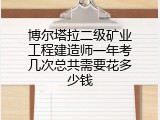 博尔塔拉二级矿业工程建造师一年考几次总共需要花多少钱