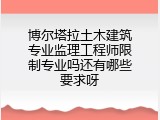 博尔塔拉土木建筑专业监理工程师限制专业吗还有哪些要求呀