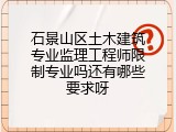 石景山区土木建筑专业监理工程师限制专业吗还有哪些要求呀