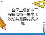 丰台区二级矿业工程建造师一年考几次总共需要花多少钱