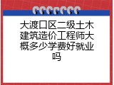 大渡口区二级土木建筑造价工程师大概多少学费好就业吗