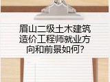 眉山二级土木建筑造价工程师就业方向和前景如何？