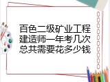 百色二级矿业工程建造师一年考几次总共需要花多少钱