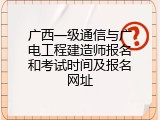 广西一级通信与广电工程建造师报名和考试时间及报名网址