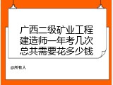 广西二级矿业工程建造师一年考几次总共需要花多少钱