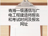 青海一级通信与广电工程建造师报名和考试时间及报名网址