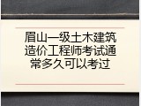 眉山一级土木建筑造价工程师考试通常多久可以考过