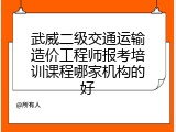 武威二级交通运输造价工程师报考培训课程哪家机构的好