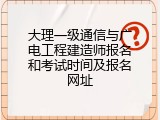 大理一级通信与广电工程建造师报名和考试时间及报名网址