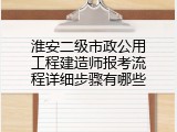 淮安二级市政公用工程建造师报考流程详细步骤有哪些