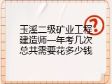 玉溪二级矿业工程建造师一年考几次总共需要花多少钱