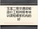 玉溪二级交通运输造价工程师报考培训课程哪家机构的好