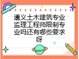 遵义土木建筑专业监理工程师限制专业吗还有哪些要求呀