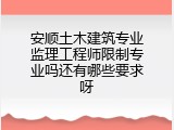 安顺土木建筑专业监理工程师限制专业吗还有哪些要求呀