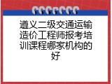 遵义二级交通运输造价工程师报考培训课程哪家机构的好