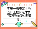 广东一级安装工程造价工程师证书如何领取有哪些渠道呢