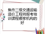 焦作二级交通运输造价工程师报考培训课程哪家机构的好