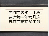 焦作二级矿业工程建造师一年考几次总共需要花多少钱