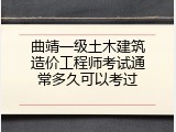 曲靖一级土木建筑造价工程师考试通常多久可以考过
