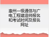 惠州一级通信与广电工程建造师报名和考试时间及报名网址