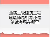 曲靖二级建筑工程建造师是机考还是笔试考场在哪里