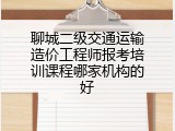 聊城二级交通运输造价工程师报考培训课程哪家机构的好