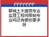 聊城土木建筑专业监理工程师限制专业吗还有哪些要求呀