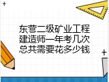 东营二级矿业工程建造师一年考几次总共需要花多少钱