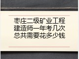 枣庄二级矿业工程建造师一年考几次总共需要花多少钱