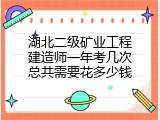 湖北二级矿业工程建造师一年考几次总共需要花多少钱