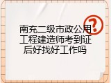南充二级市政公用工程建造师考到证后好找好工作吗