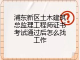 浦东新区土木建筑总监理工程师证书考试通过后怎么找工作