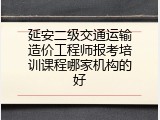 延安二级交通运输造价工程师报考培训课程哪家机构的好