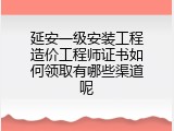 延安一级安装工程造价工程师证书如何领取有哪些渠道呢