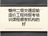 赣州二级交通运输造价工程师报考培训课程哪家机构的好