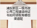 浦东新区一级市政公用工程建造师证书如何领取有哪些渠道呢