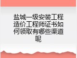盐城一级安装工程造价工程师证书如何领取有哪些渠道呢